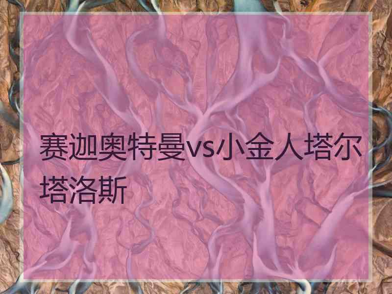 赛迦奥特曼vs小金人塔尔塔洛斯