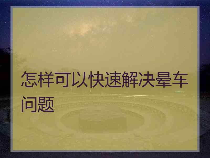 怎样可以快速解决晕车问题