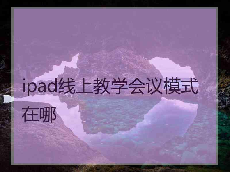 ipad线上教学会议模式在哪