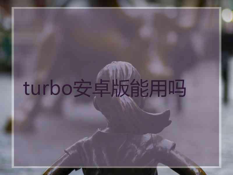 turbo安卓版能用吗