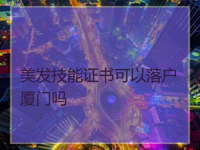 美发技能证书可以落户厦门吗