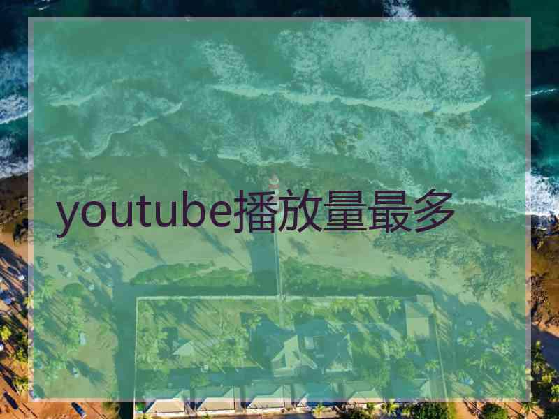 youtube播放量最多