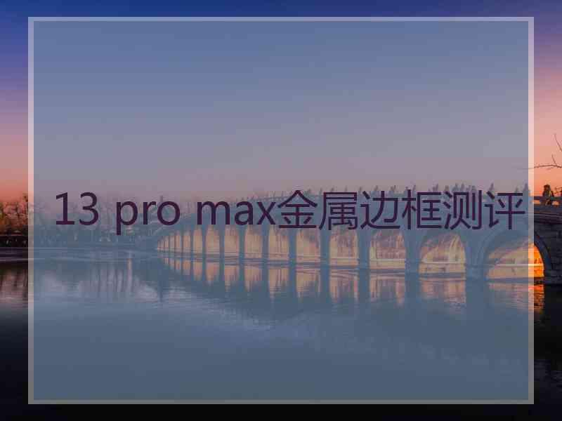 13 pro max金属边框测评