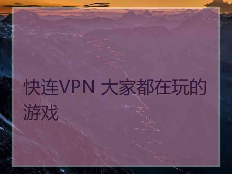 快连VPN 大家都在玩的游戏