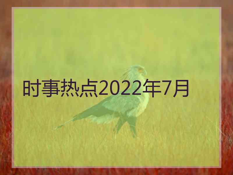 时事热点2022年7月