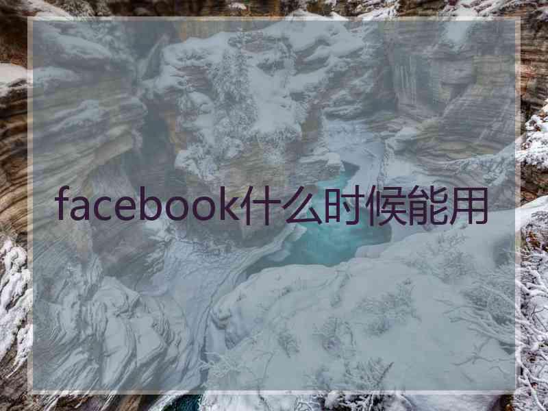 facebook什么时候能用