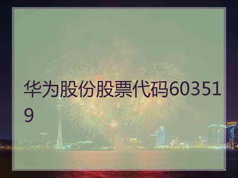 华为股份股票代码603519