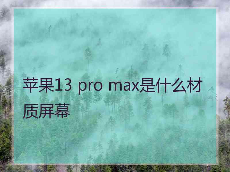 苹果13 pro max是什么材质屏幕