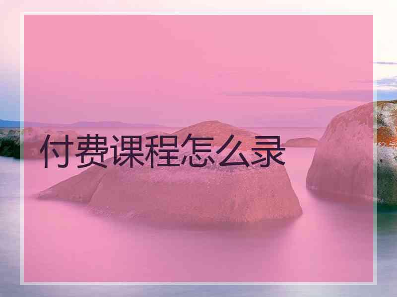 付费课程怎么录