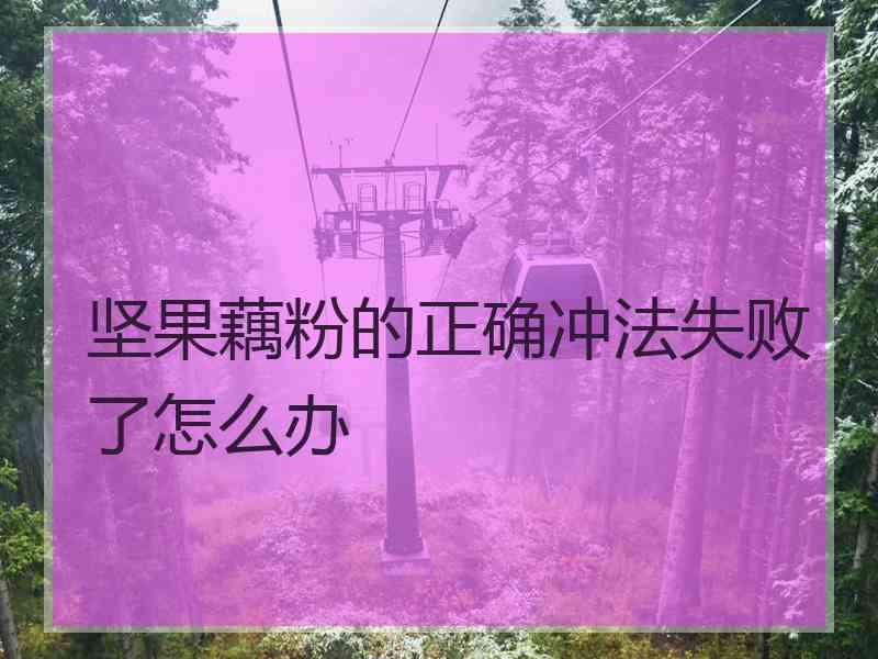 坚果藕粉的正确冲法失败了怎么办