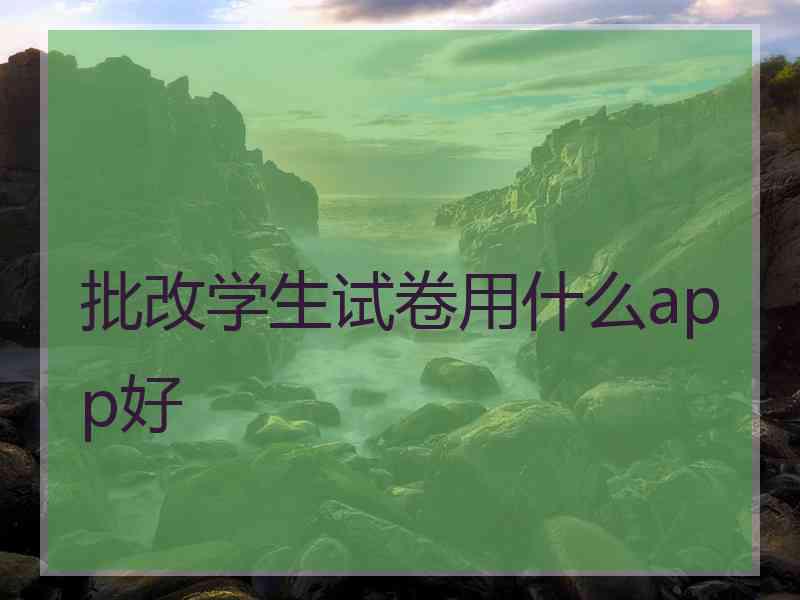 批改学生试卷用什么app好