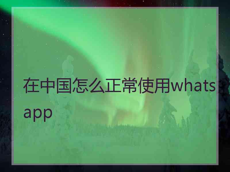 在中国怎么正常使用whatsapp