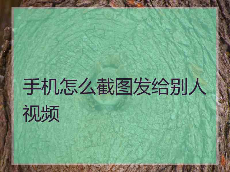 手机怎么截图发给别人视频