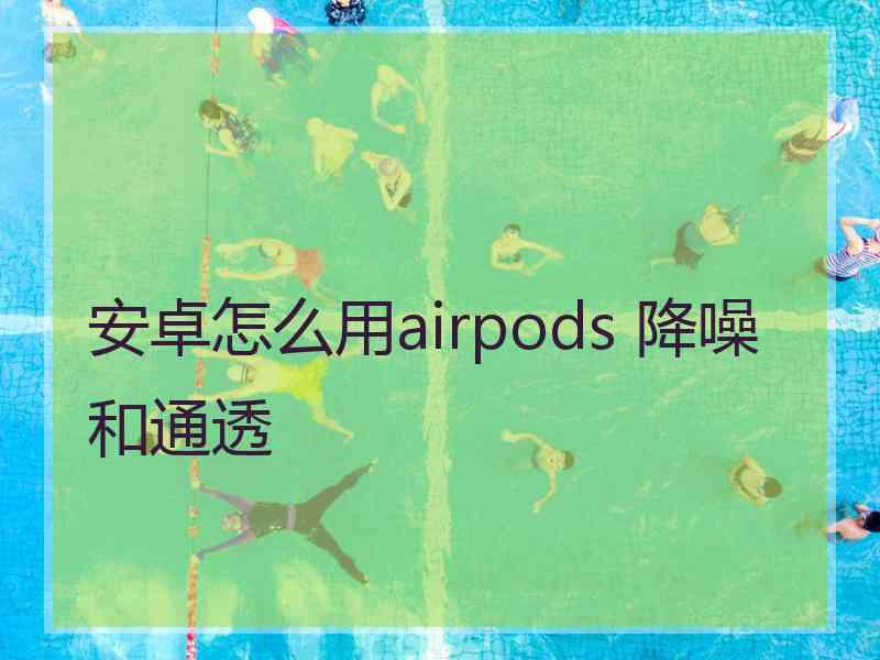 安卓怎么用airpods 降噪和通透