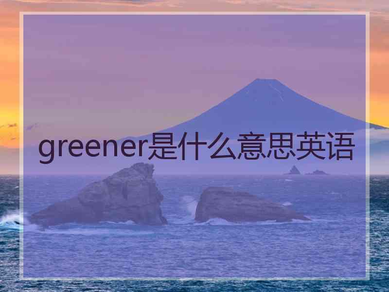 greener是什么意思英语