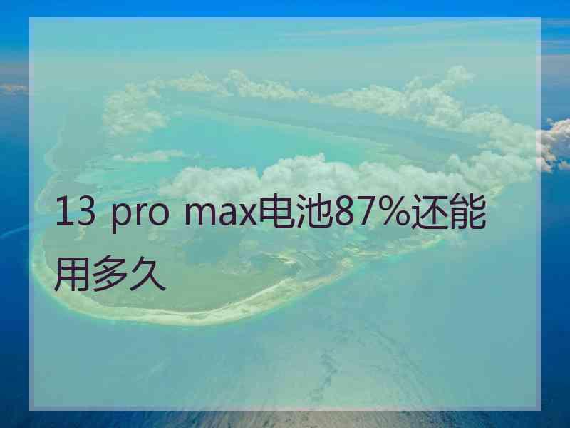 13 pro max电池87%还能用多久