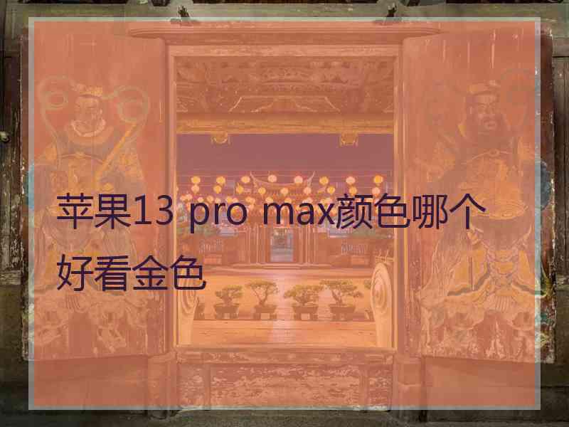 苹果13 pro max颜色哪个好看金色