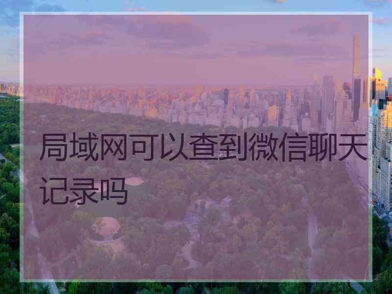 局域网可以查到微信聊天记录吗