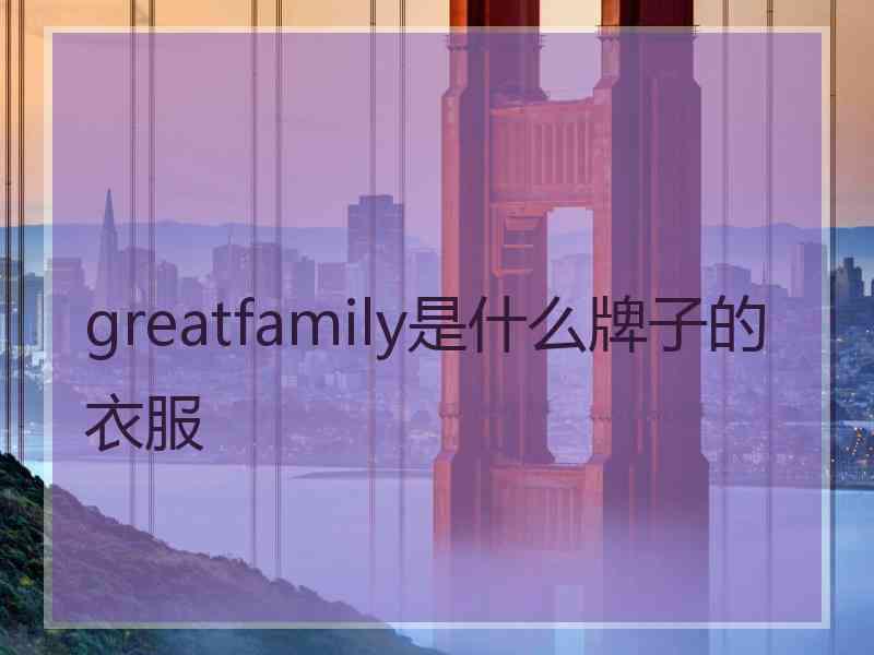 greatfamily是什么牌子的衣服