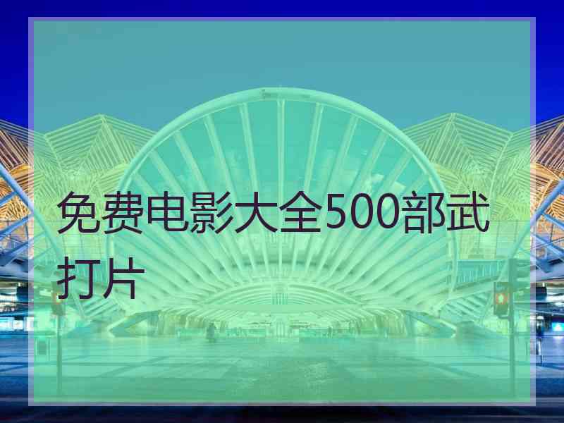 免费电影大全500部武打片