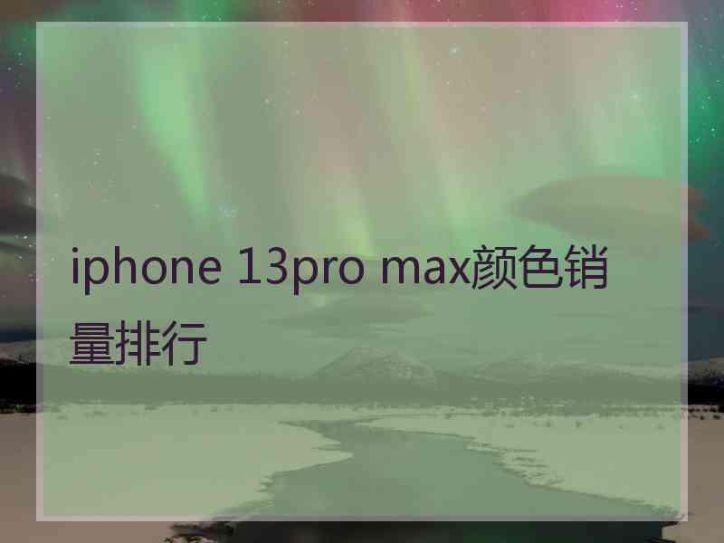 iphone 13pro max颜色销量排行