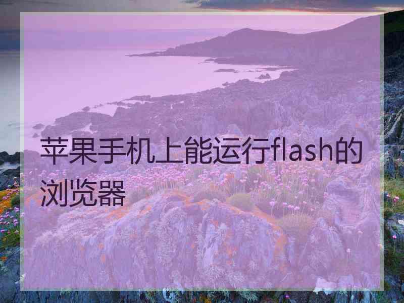 苹果手机上能运行flash的浏览器