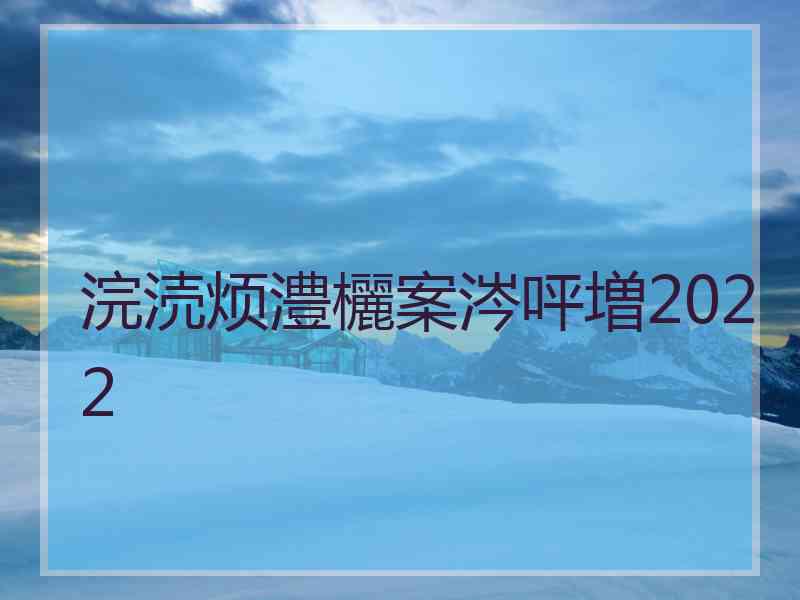 浣涜烦澧欐案涔呯増2022