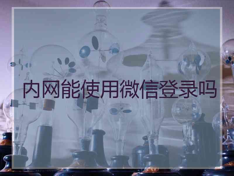 内网能使用微信登录吗