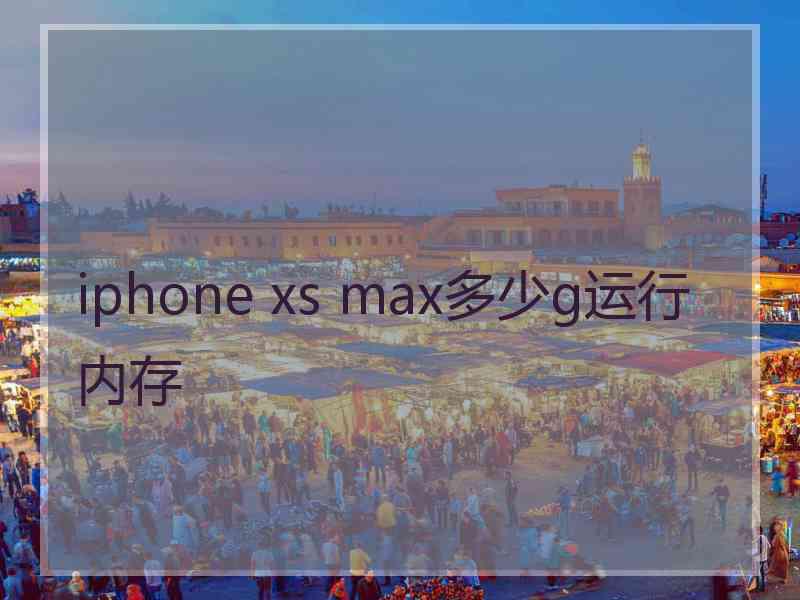 iphone xs max多少g运行内存