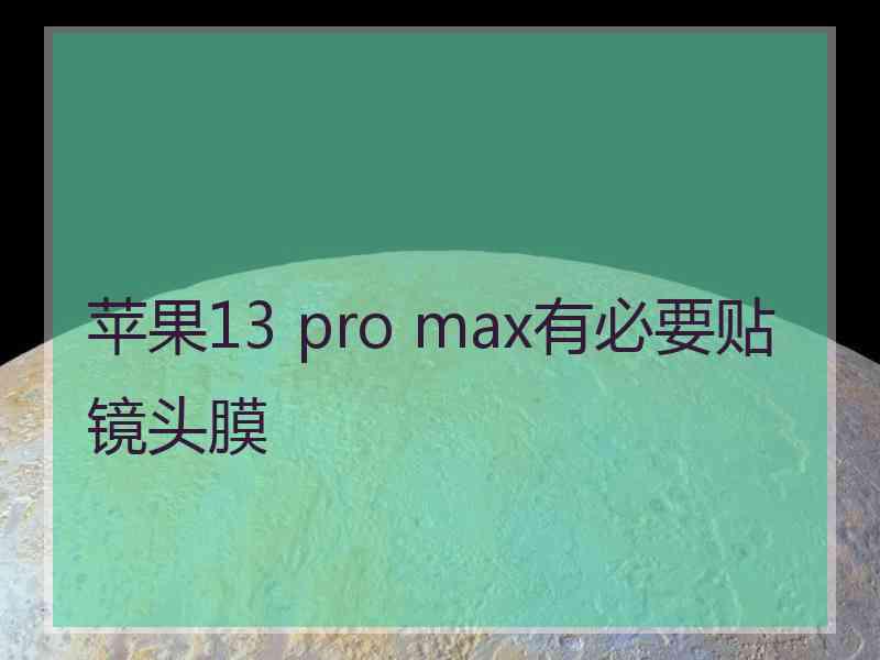 苹果13 pro max有必要贴镜头膜