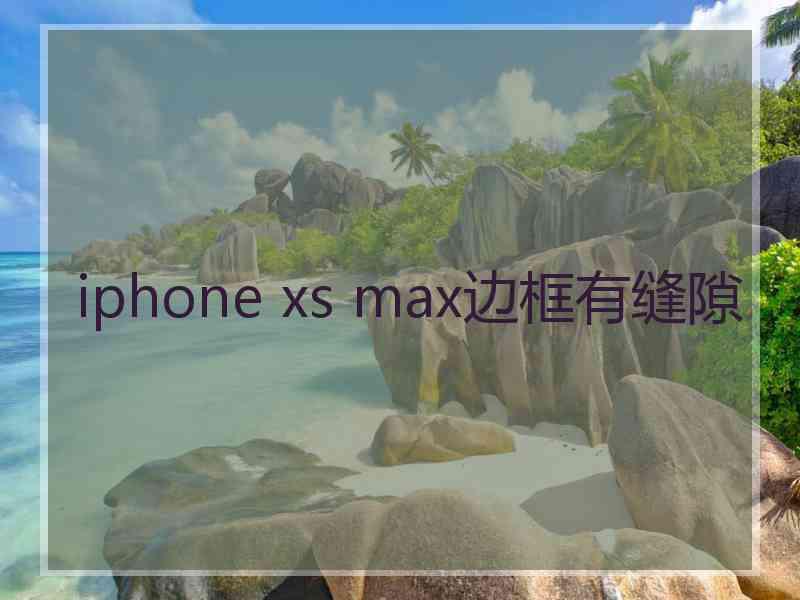 iphone xs max边框有缝隙