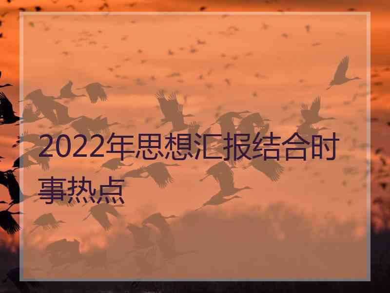 2022年思想汇报结合时事热点