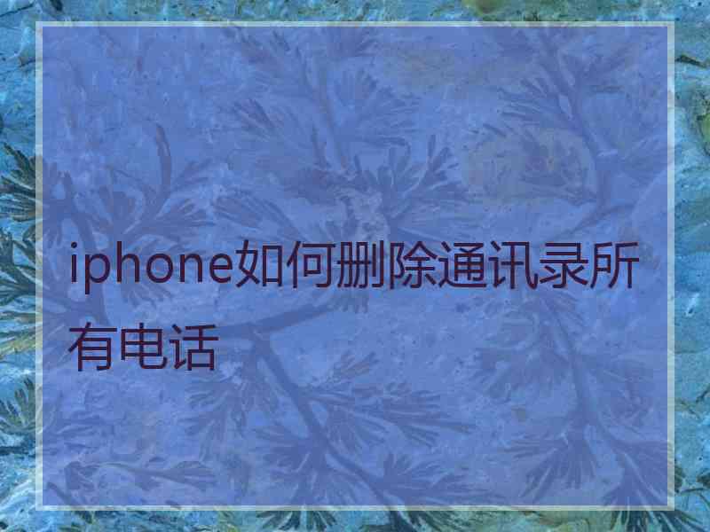 iphone如何删除通讯录所有电话