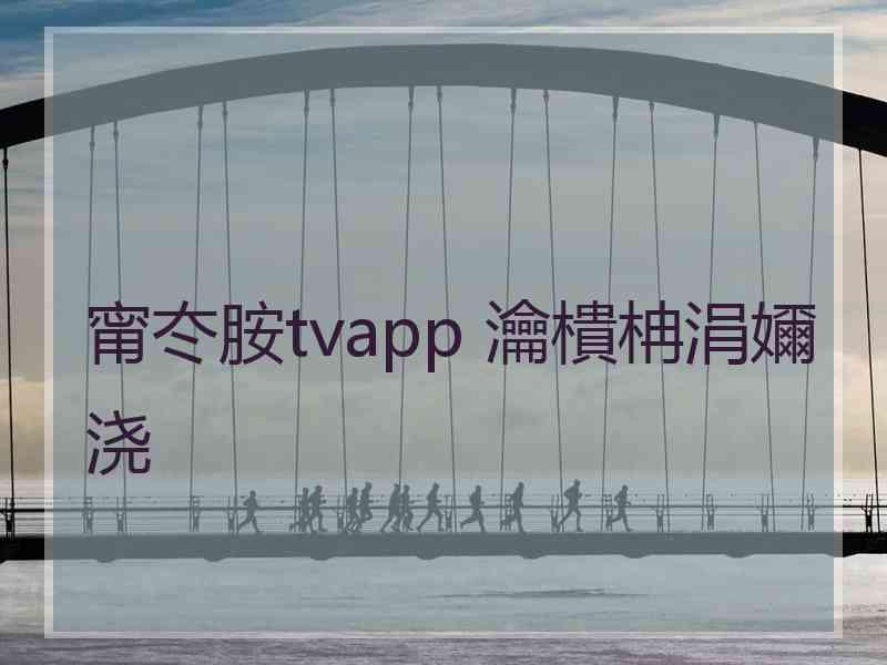 甯冭胺tvapp 瀹樻柟涓嬭浇