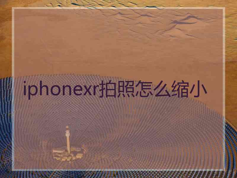 iphonexr拍照怎么缩小