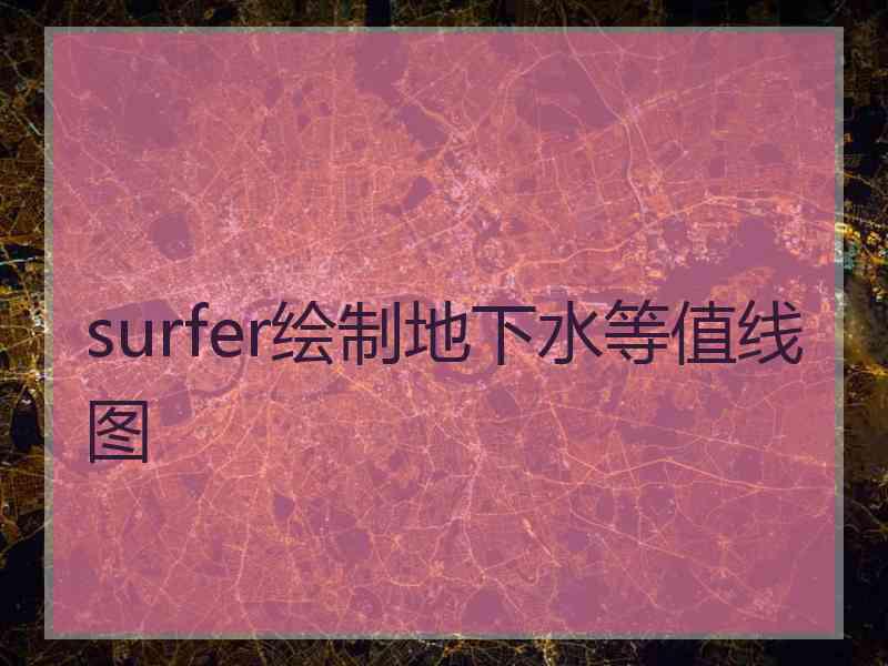 surfer绘制地下水等值线图