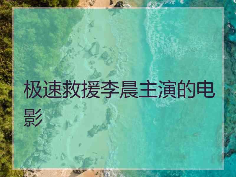 极速救援李晨主演的电影