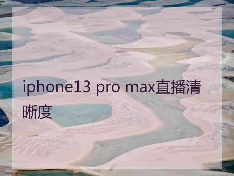 iphone13 pro max直播清晰度