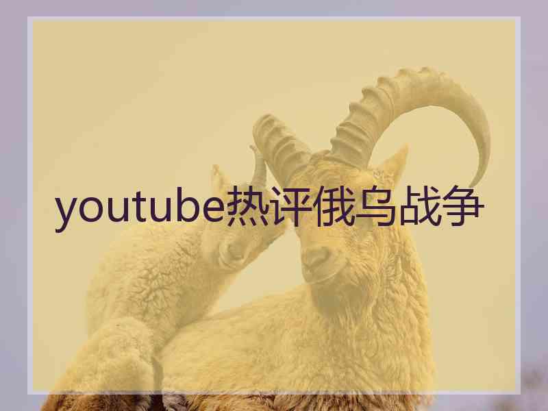 youtube热评俄乌战争