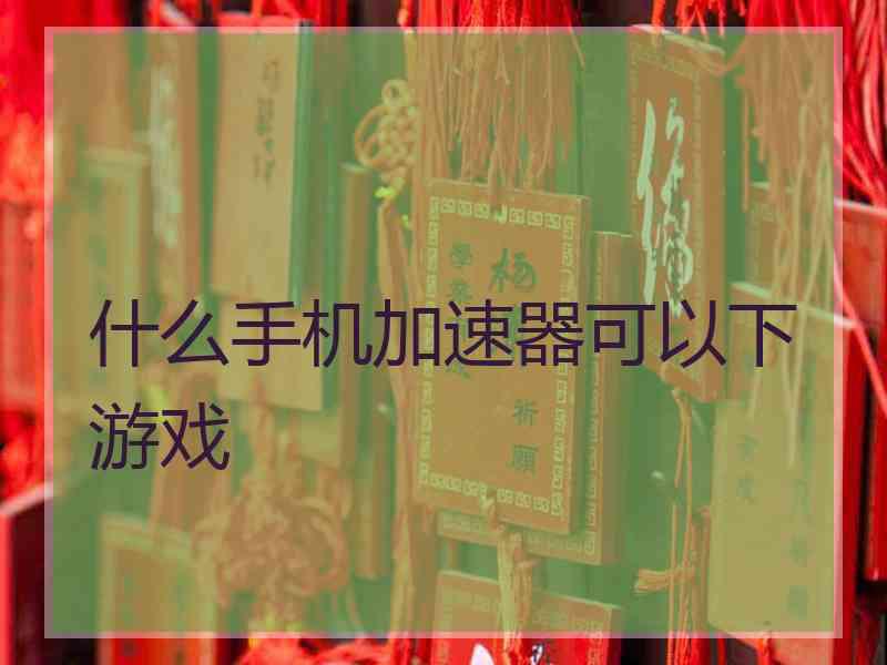 什么手机加速器可以下游戏