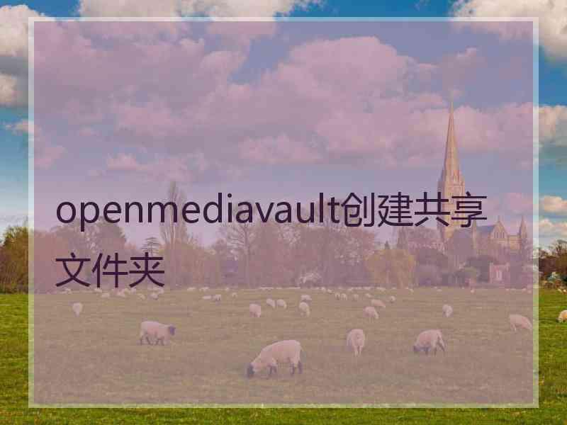 openmediavault创建共享文件夹