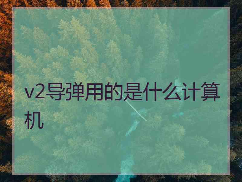 v2导弹用的是什么计算机