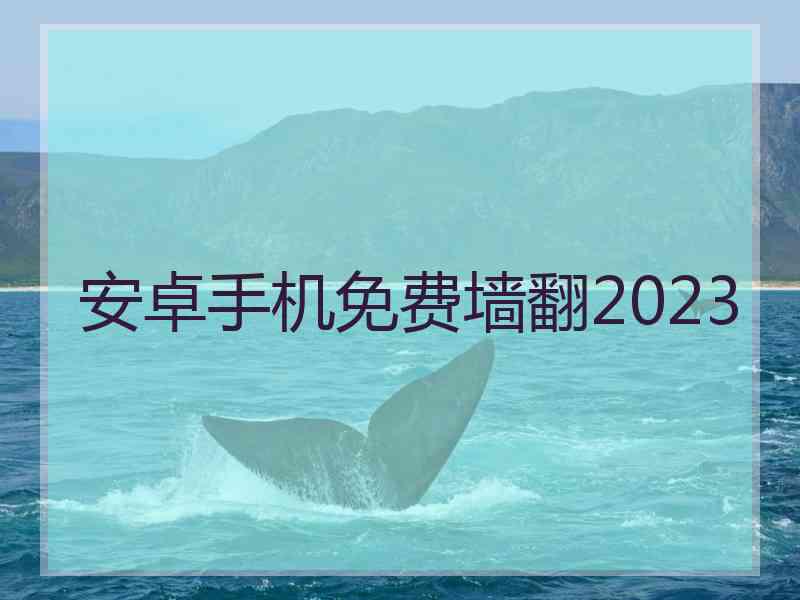 安卓手机免费墙翻2023