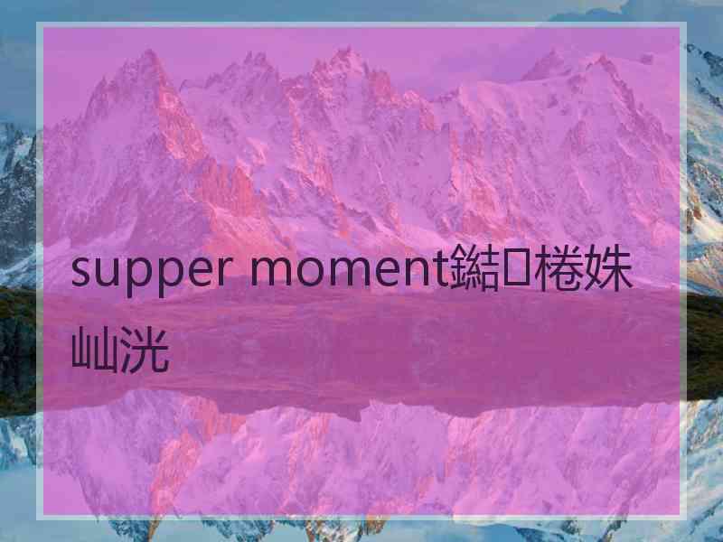 supper moment鐑棬姝屾洸