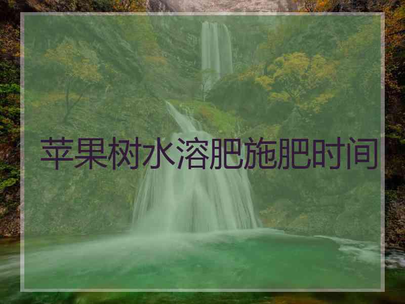 苹果树水溶肥施肥时间