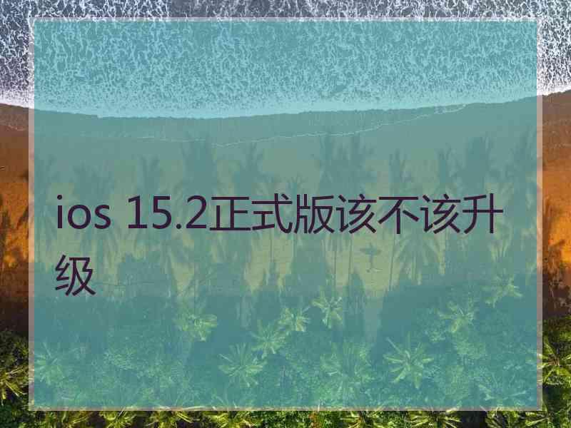 ios 15.2正式版该不该升级