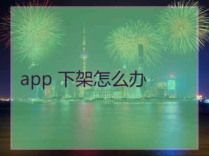 app 下架怎么办