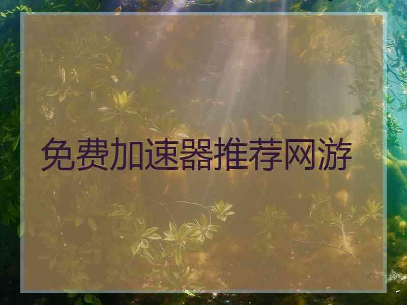 免费加速器推荐网游