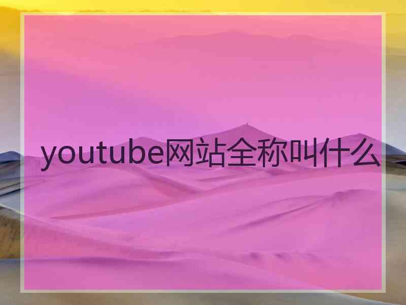 youtube网站全称叫什么