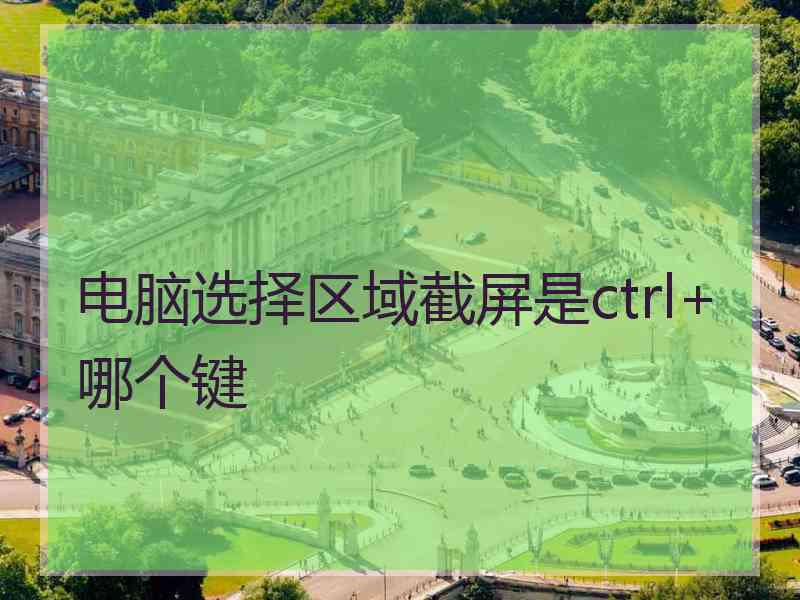 电脑选择区域截屏是ctrl+哪个键